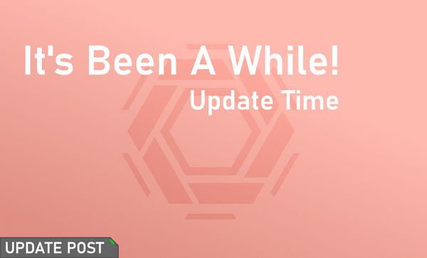 Its Been a While! Update Time